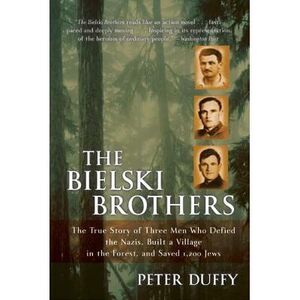The Bielski Brothers: The True Story of Three Men Who Defied the Nazis, Built a